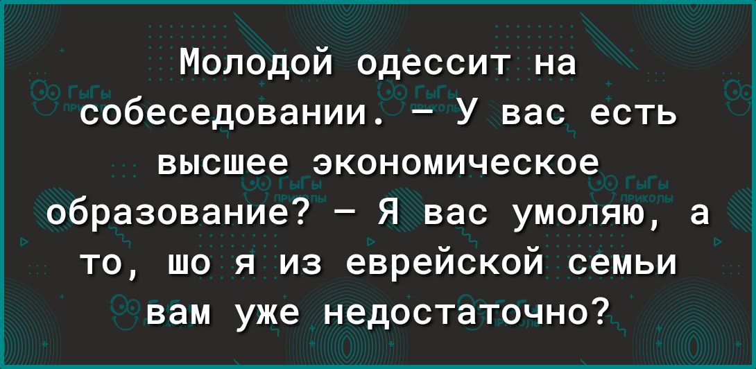 Молодой одессит на собеседовании У вас есть высшее экономическое образование Я вас умоляю а то шо я из еврейской семьи вам уже недостаточно