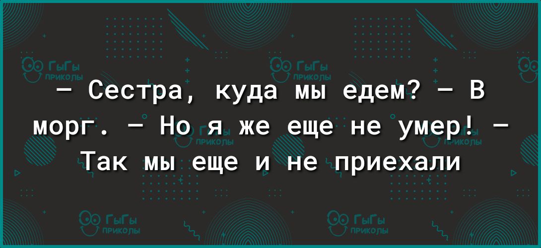 Сестра куда мы едем В морг Нв я же еще не умер Так мы еще и не приехали