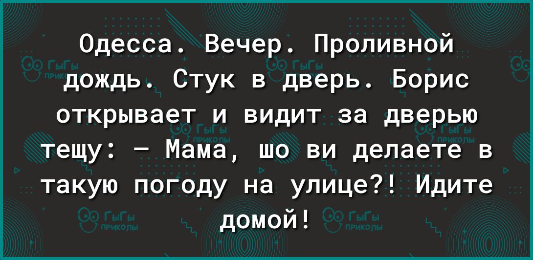 Одесса Вечер Пропивной дождь Стук в дверь Борис открывает И ВИДИТ за дверью тещу Мама шо ви делаете в такую погоду на улице Идите домой