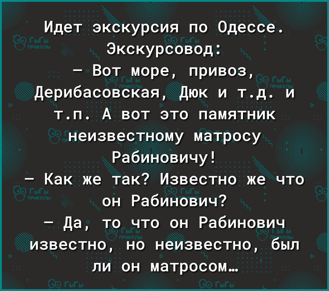Идет экскурсия по Одессе Экскурсовод Вот море привоз дерибасовская дюк и тд и тп А вот это памятник неизвестному матросу Рабиновичу Как же так Известно же что он Рабинович да то что он Рабинович известно но неизвестно был ли он матросом