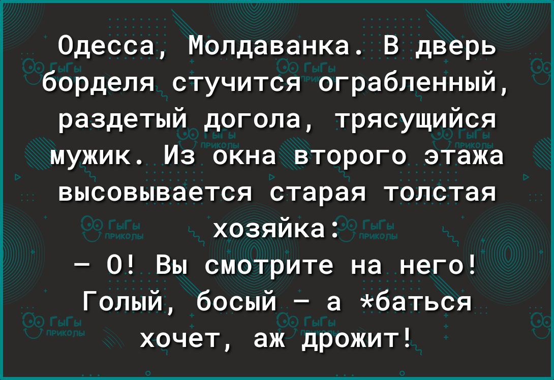 Одесса Молдаванкат В дверь борделя стучится ограбленный раздетый догола трясущийся мужик Из окна второго этажа высовывается старая толстая хозяйка 0 Вы смотрите на него Голый босый а баться хочет аж дрожит