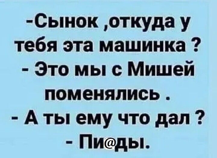 Сынок откуда у тебя эта машинка Это мы с Мишей поменялись А ты ему что дал ПИды