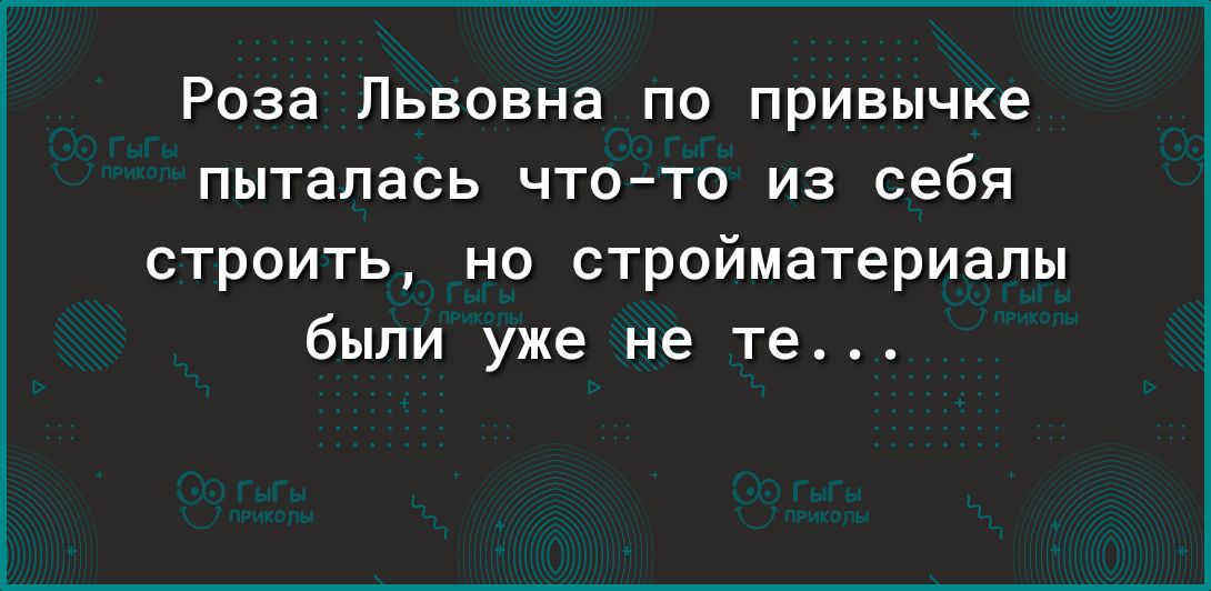 Роза Львовна по привычке пыталась чтото из себя строить но стройматериалы были уже не те