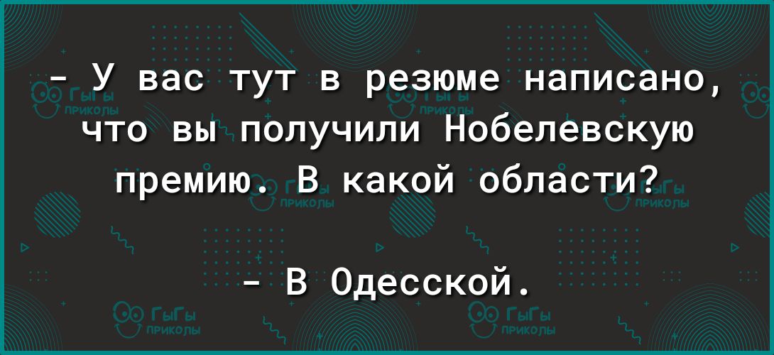 У вас тут в резюме написано что вы получили Нобелевскую премию В какой области В Одесской