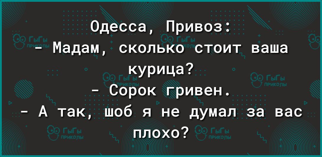 Одесса Привоз Мадам сколько стоит ваша курица Сорок гривен А так шоб я не думал за вас плохо