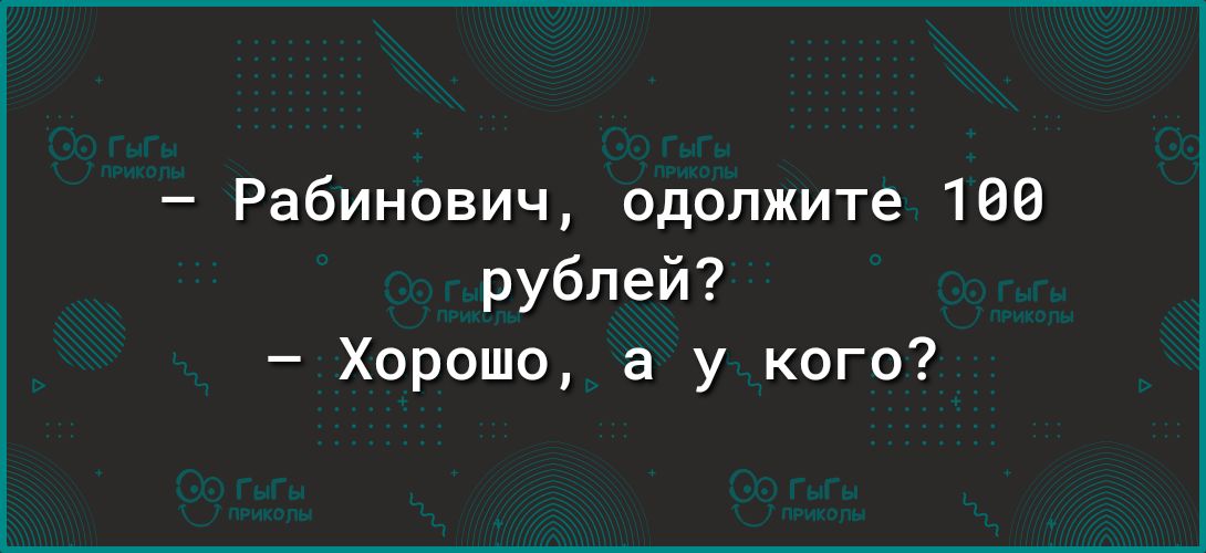 Рабинович одолжите 106 рублей Хорошо а у кого