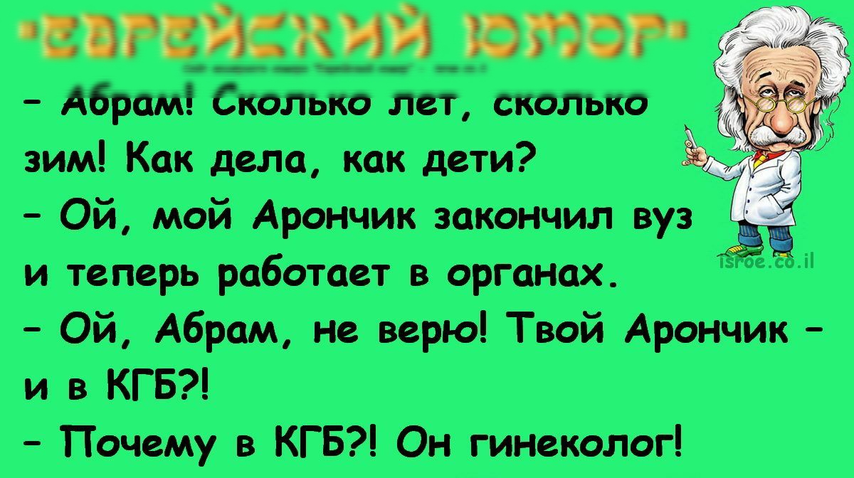 въгйкий гомог Абрам Сколько лет сколько зим Кок шло как дети Ой мой Арончик закончил вуз и теперь роботает органах Ой Абрам не верю Твой Ароичик и в КГБ Почему в КГБ Он гинеколог