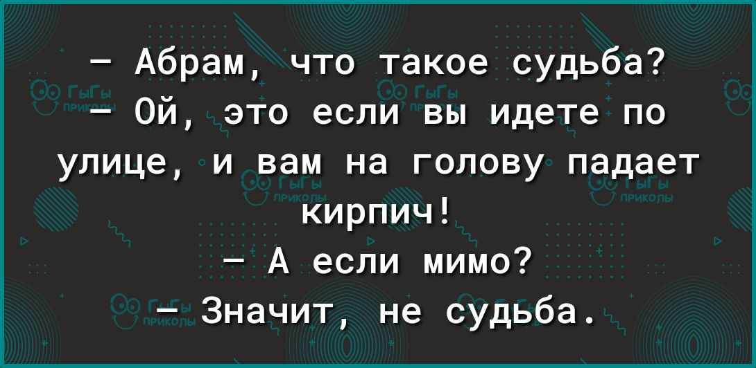 Абрам что такое судьба Ой это если вы идете по улице и вам на голову падает кирпич А если мимо Значит не судьба