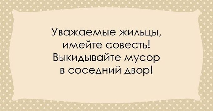 УЕПЖОЭМЫЭ ЖИАЬЦЬЬ имейте совесть Выкидывсйте мусор в соседний двор