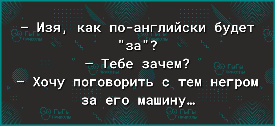Изя как по английски будет за Тебе зачем Хочу поговорить с тем негром за его машину