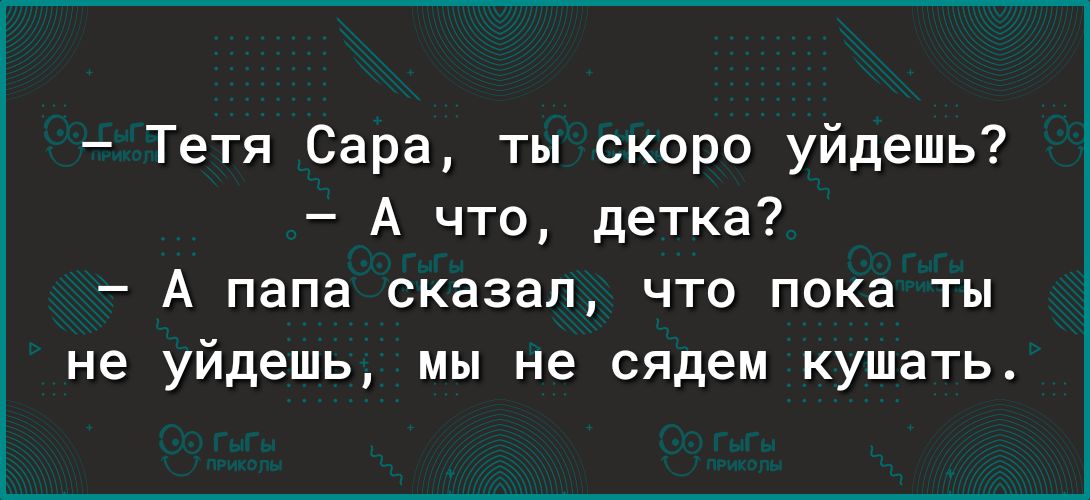 Тетя Сара ты скоро уйдешь А что детка А папа сказал что пока ты не уйдешь мы не сядем кушать
