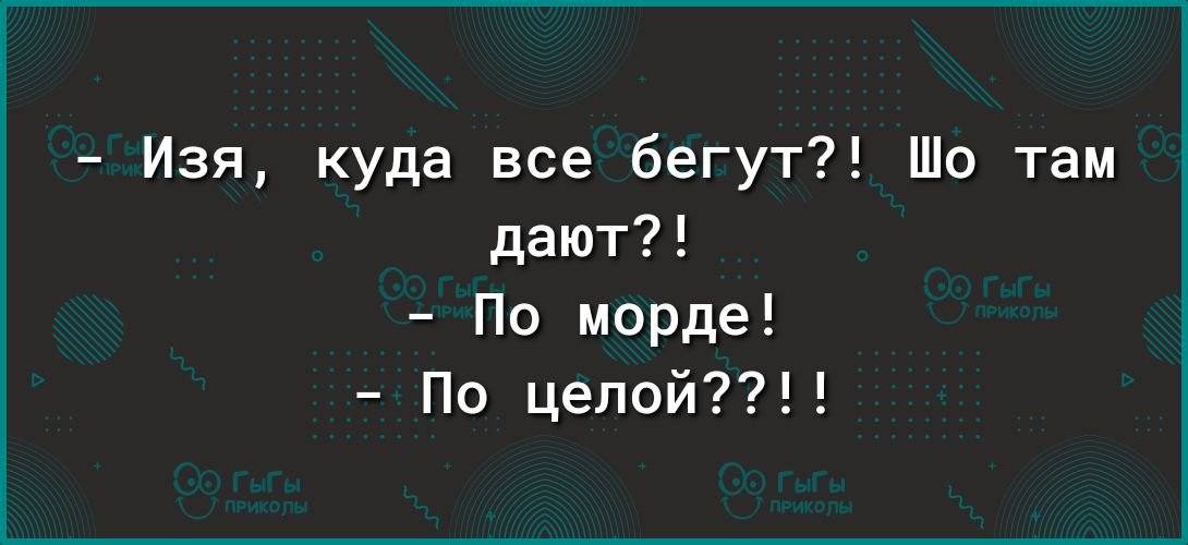 Изя куда все бегут Шо там дают По морде По целой
