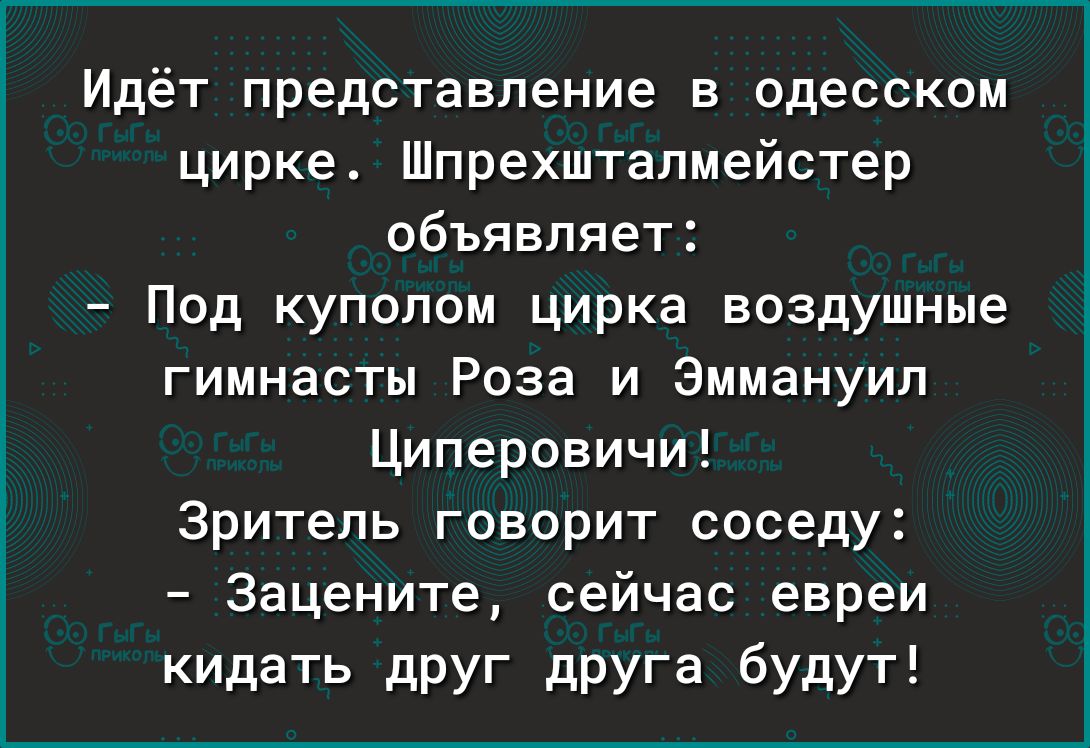 Идёт представление в одесском цирке Шпрехштапмейстер объявляет Под куполом цирка воздушные гимнасты Роза и Эммануил Циперовичи Зритель говорит соседу Зацените сейчас евреи кидать друг друга будут