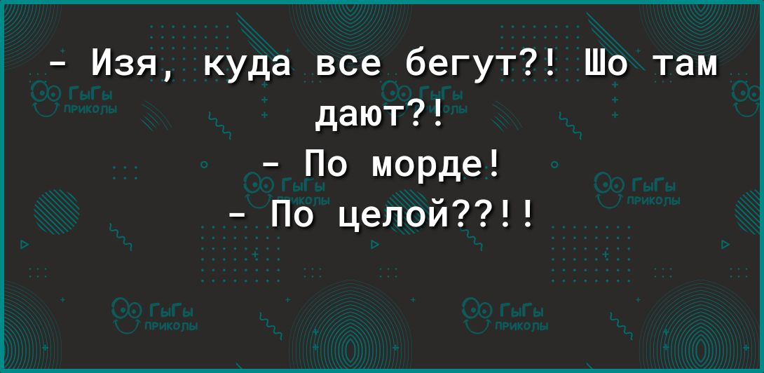 Изя куда все бегут Шо там дают По морде По цепой