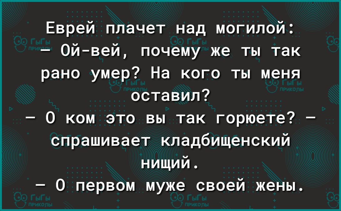 Еврей плачет над могилой Ойвей почему же ты так рано умер На кого ты меня оставил О ком это вы так горюете спрашивает кпадбищенский нищий 0 первом муже своей жены