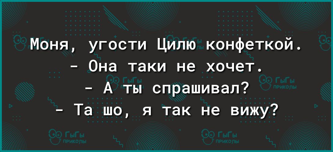 Моня угости Ципю конфеткой Она таки не хочет А ты спрашивал Та шо я так не вижу