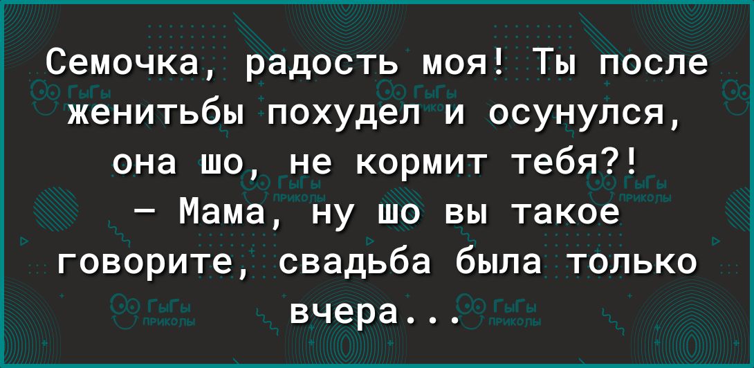 Семочка радость моя Ты после женитьбы похудел и осунулся она шо не кормит тебя Мама ну шо вы такое говорите свадьба была только вчера