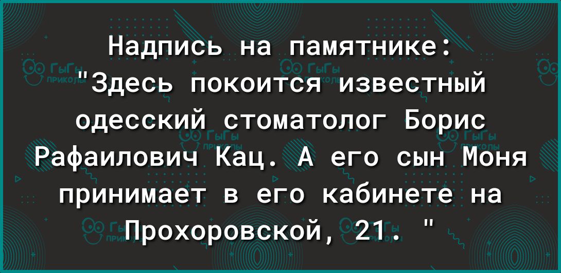 Надпись на памятнике Здесь покоится известный одесский стоматолог Борис Рафаилович Кац А его сын Моня принимает в его кабинете на Прохоровской 21