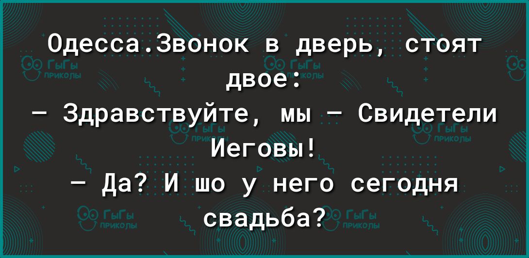 0десса3вонок в дверь стоят двое Здравствуйте мы Свидетели Иеговы да И шо у него сегодня свадьба