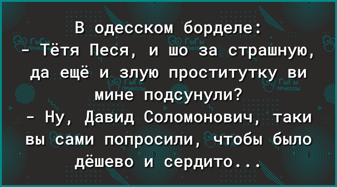 В одесском борделе Тётя Песя и шо за страшную да ещё и злую проститутку ви мине подсунули Ну давид Соломонович таки вы сами попросили чтобы было дёшево и сердито
