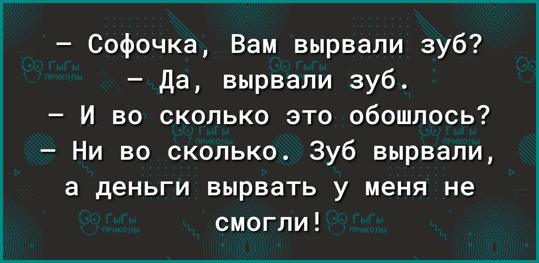 Софочка Вам вырвали зуб да вырвали зуб и во сколько это обошлось Ни во сколько Зуб вырвали а деньги вырвать у меня не смогли