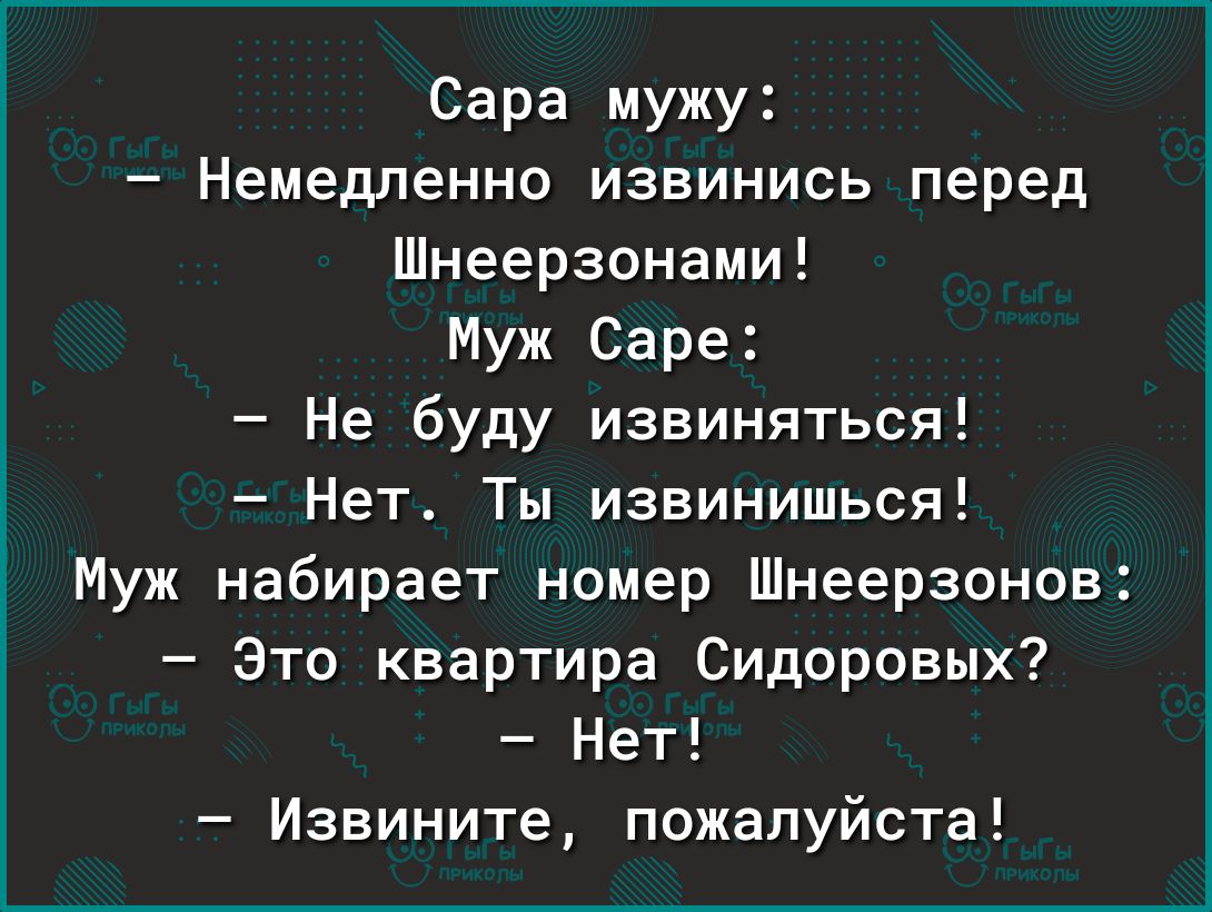 Сара мужу Немедленно извинись перед Шнеерзонами Муж Саре Не буду извиняться Нет Ты извинишься Муж набирает номер Шнеерзонов Зто квартира Сидоровых Нет Извините пожалуйста