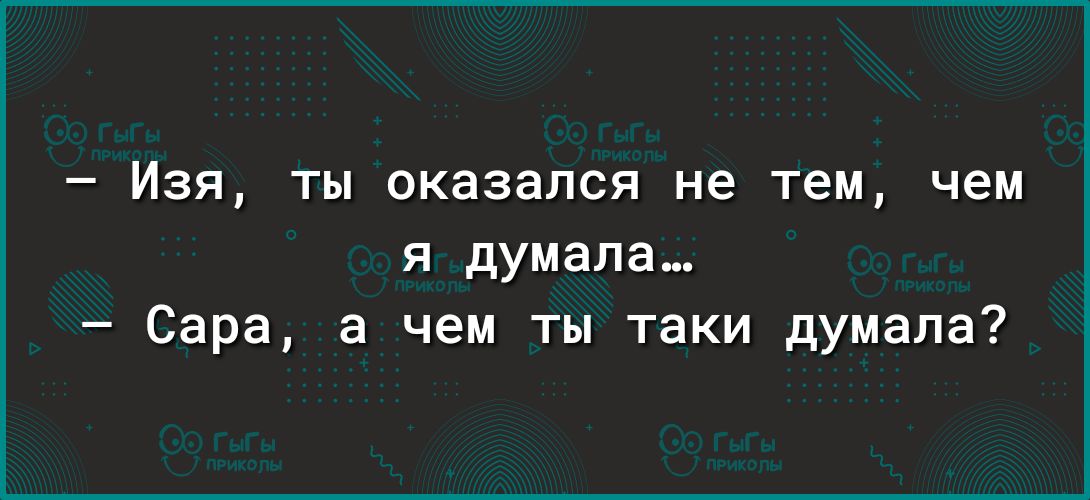 _ Изя ты оказался не ТЕМ чем Я думала Сара а чем ты таки думала