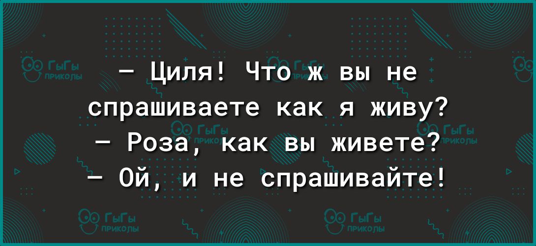 Циля Что ж вы не спрашиваете как я живу Роза как вы живете Ой и не спрашивайте