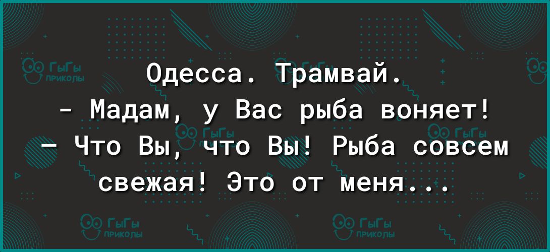 Одесса Трамвай Мадам у Вас рыба воняет Что Вы что Вы Рыба совсем свежая Это от меня