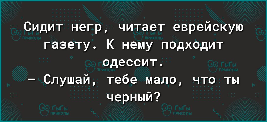 Сидит негр читает еврейскую газету К нему подходит одессит Слушай тебе мало что ты черный