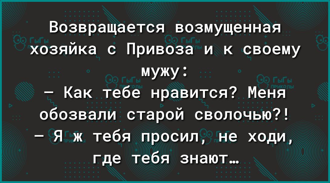 Возвращается возмущенная хозяйка с Привоза и к своему мужу Как тебе нравится Меня обозвали старой сволочью Я ж тебя просил не ходи где тебя знают