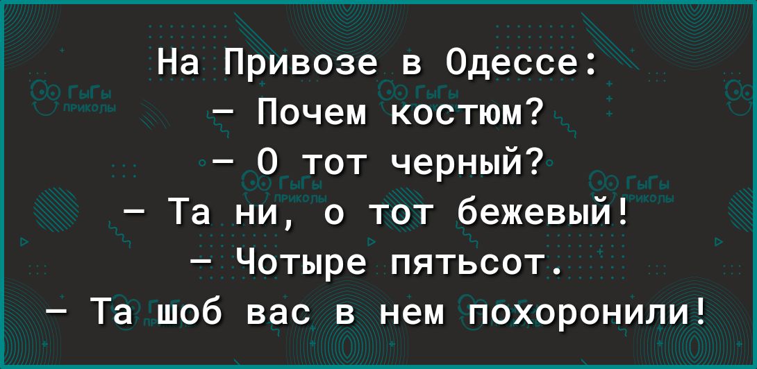 На Привозе в Одессе Почем костюм 0 тот черный Та ни а тот бежевый Чотыре пятьсот Та шоб вас в нем похоронили