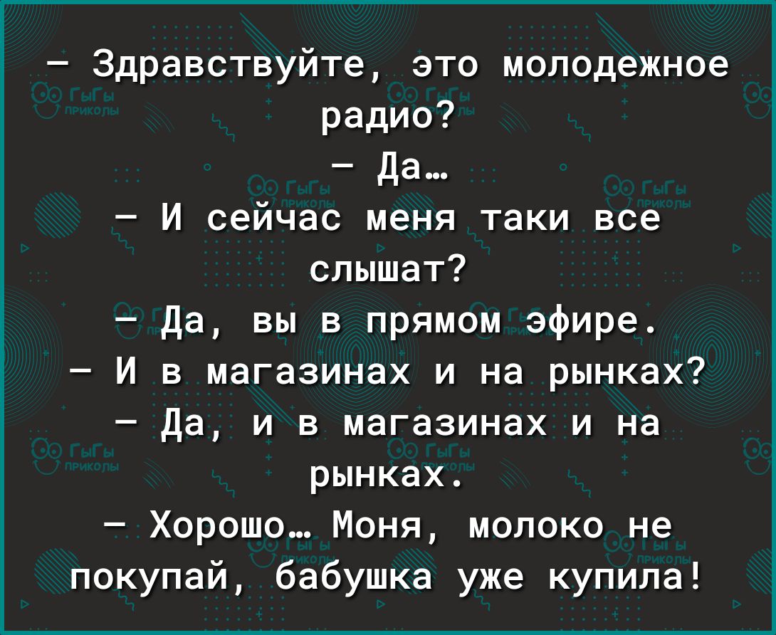 Здравствуйте это молодежное радио да И сейчас меня таки все слышат да вы в прямом эфире И в магазинах и на рынках да и в магазинах и на рынках Хорошо Моня молоко не покупай бабушка уже купила