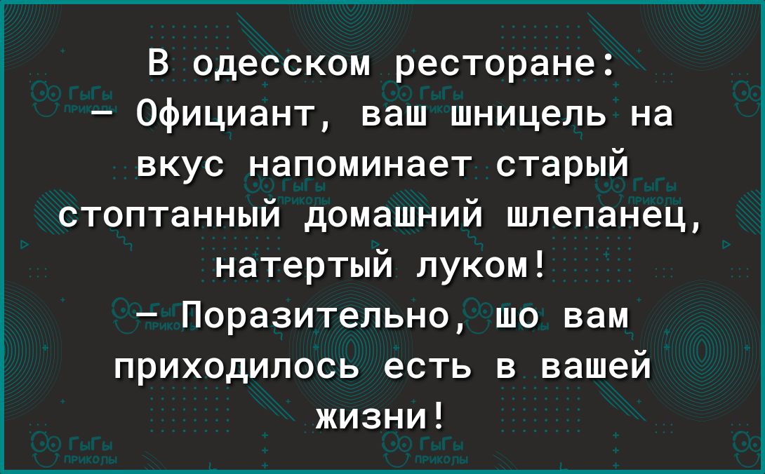 В одесском ресторане Официант ваш шницель на вкус напоминает старый стоптанный домашний шпепанец натертый луком Поразительно то вам приходилось есть в вашей жизни