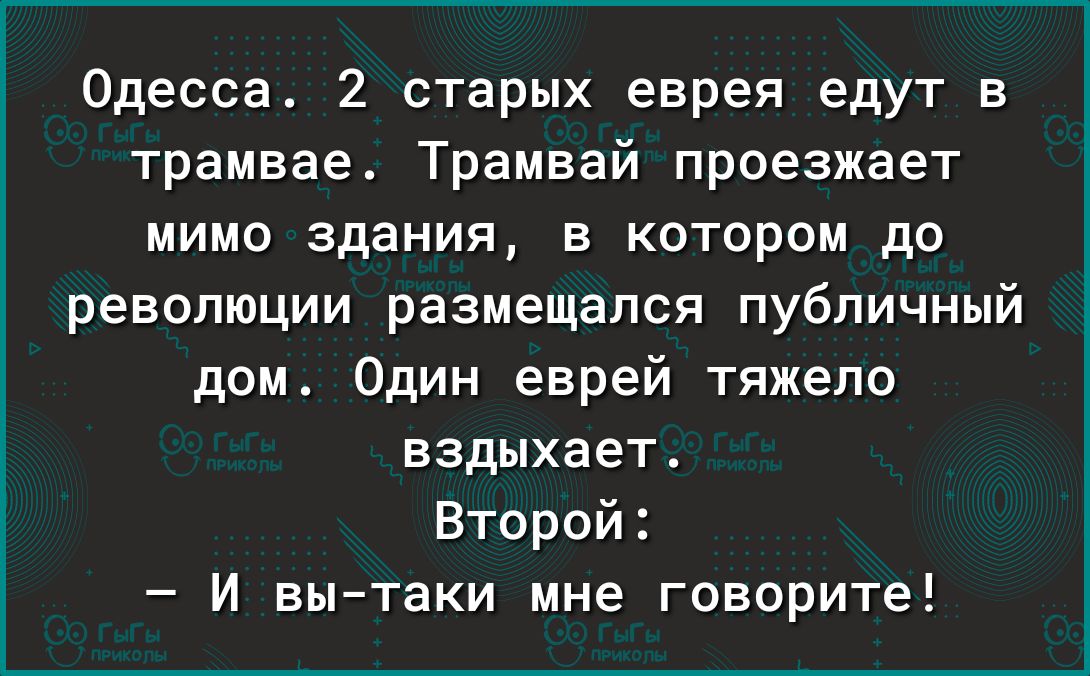 Одесса 2 старых еврея едут в трамвае Трамвай проезжает мимо здания в котором до революции размещался публичный дом Один еврей тяжело вздыхает Второй И вытаки мне говорите