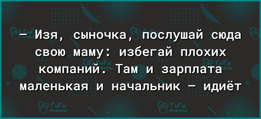 Изя сыночка послушай сюда свою маму избегай плохих компаний Там и зарплата маленькая и начальник идиёт