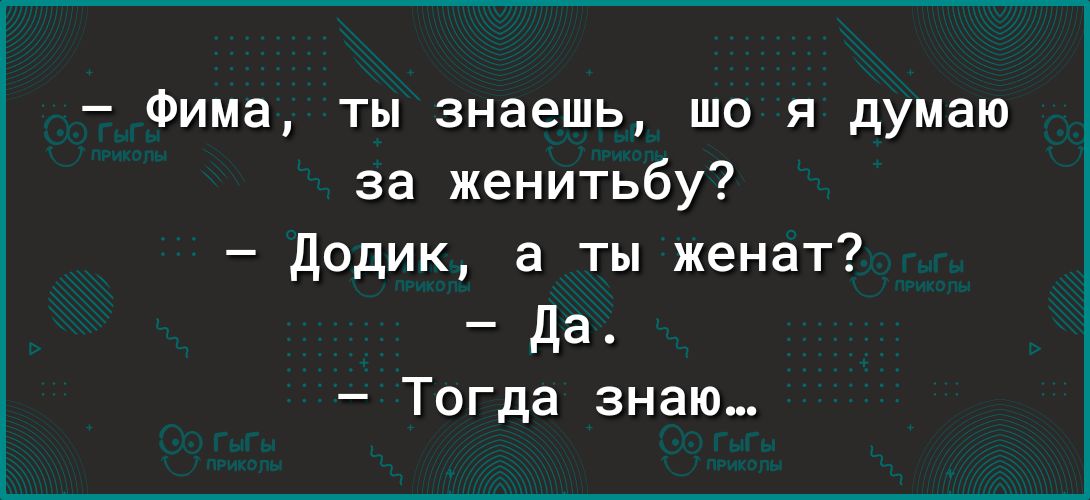 Фима ты знаешь що я думаю за женитьбу додик а ты женат Да Тогда знаю