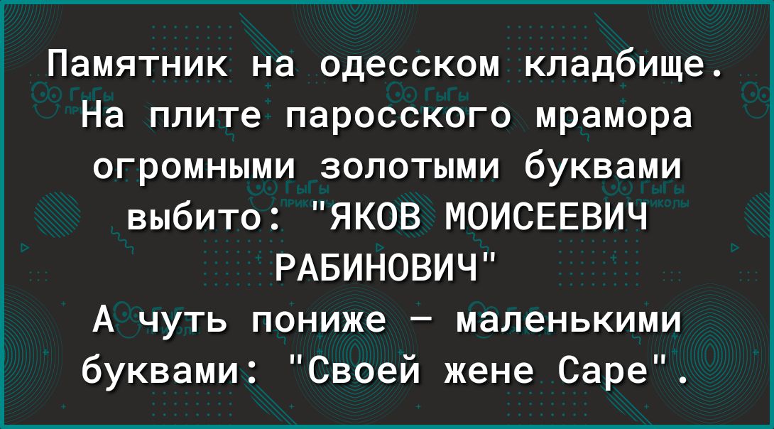 Памятник на одесском кладбище На ппите парссского мрамора огромными золотыми буквами выбито ЯКОВ МОИСЕЕВИЧ РАБИНОВИЧ А чуть пониже маленькими буквами Своей жене Саре