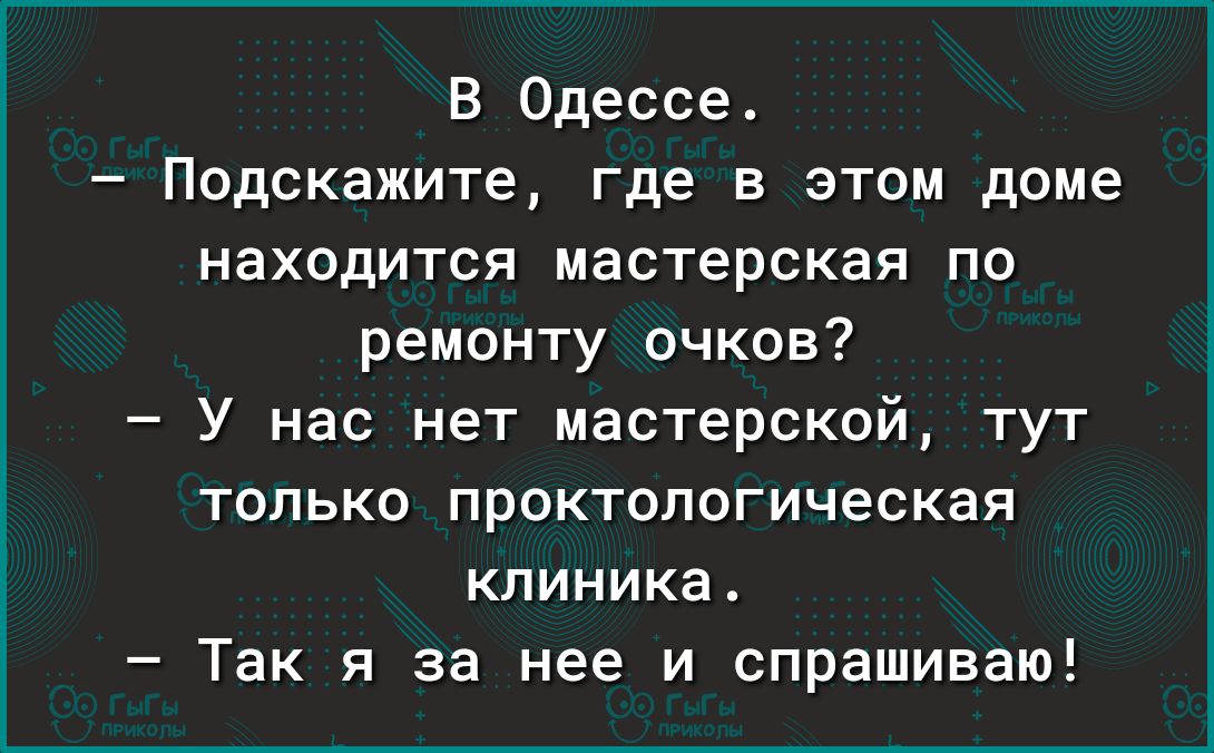 В Одессе Подскажите где в этом доме находится мастерская по ремонту очков У нас нет мастерской тут только проктологическая клиника Так я за нее и спрашиваю