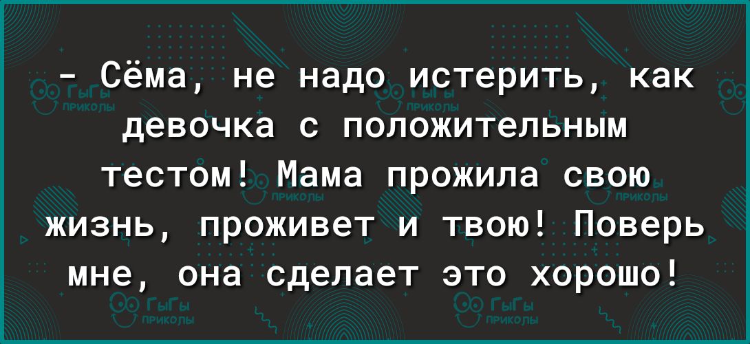 Сёма не надо истерить как девочка с положительным тестом Мама прожила свою жизнь проживет и твою Поверь мне она сделает это хорошо