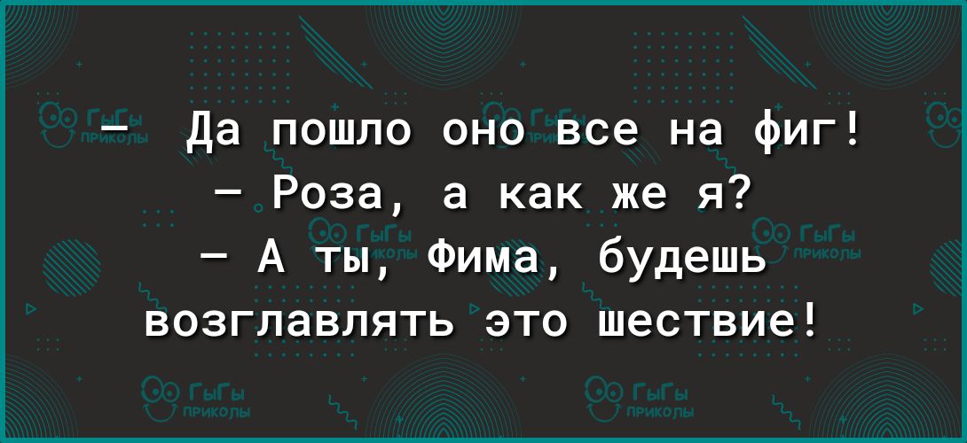 да пошло оно все на фиг Роза а как же я А ты Фима будешь возглавлять это шествие