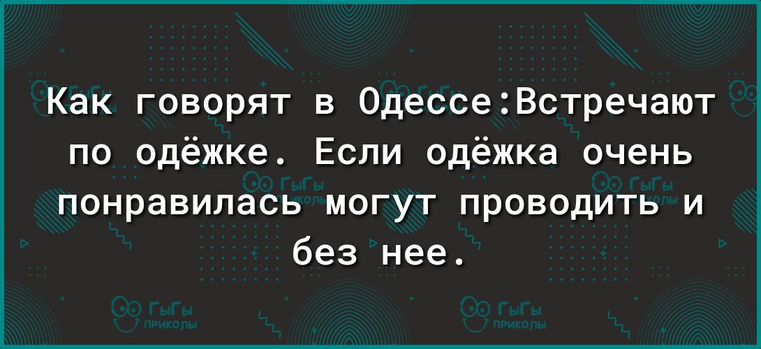 Как говорят в 0дессеВстречают по одёжке Если одёжка очень понравилась могут проводить и без нее