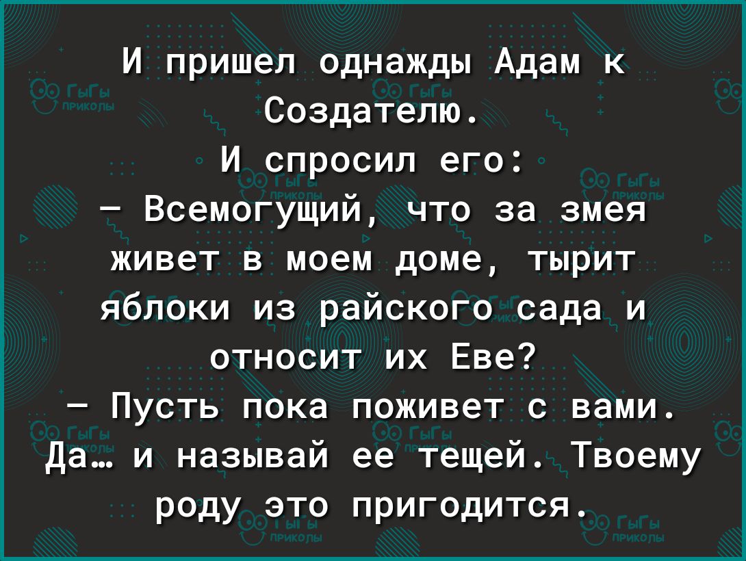 И пришел однажды Адам к Ссздатепю_ И спросил его Всемогущий что за змея живет в моем доме тырит яблоки из райского сада и относит их Еве Пусть пока поживет с вами да и называй ее тещей Твоему роду это пригодится