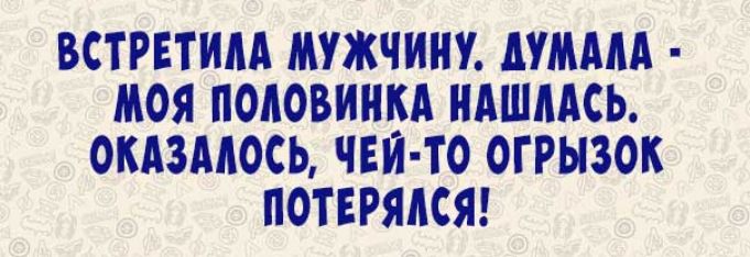 ВСТРЕТИМ МУЖЧИН МАМ МОЯ ПОЛОВИНЫ НАШМСЬ ОКАЗМОСЬ ЧЕЙ ТО ОГРЫЗОК ПОТЕРЯАСЯ