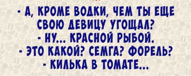 А КРОМЕ ВОАКИ ЧЕМ ТЫ ЕЩЕ СВОЮ ВИПУ УГОШМ ИУ КРАСНОЙ РЫБОИ ЭТО КАКОЙ СЕМГА ФОРЕЛЬ КИКЬКА В ТОМАТЕ
