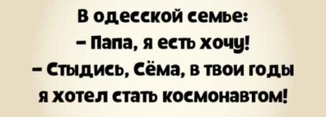 В одесской семье Папа я есть хочу стыдисц Сёма в твои годы я хотел стать космонавтом