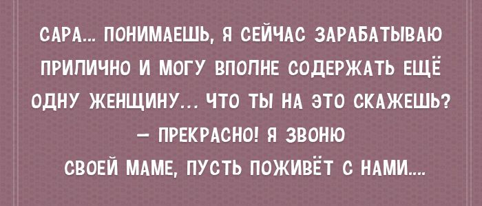 САРА ПОНИМАЕШЬ Я СЕЙЧАС ЗАРАБАТЫВАЮ ПРИПИЧНО И МОГУ ВПОПНЕ СОДЕРЖАТЬ ЕЩЁ ОДНУ ЖЕНЩИНУ ЧТО ТЫ НА ЭТО СКАЖЕШЬ ПРЕКРАСНО Я ЗВОНЮ СВОЕЙ МАМЕ ПУСТЬ ПОЖИПЁТ с НАМИ