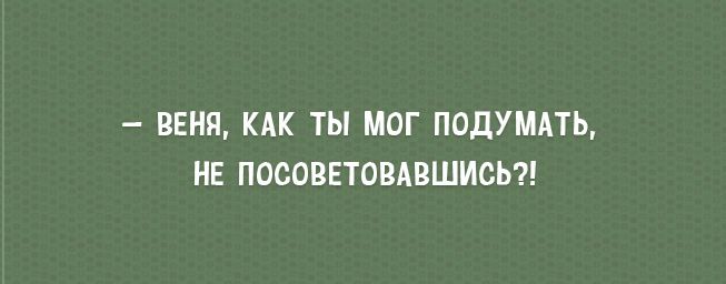 ВЕНП КАК ТЫ МОГ ПОДУМАТЬ НЕ ПОСОВЕТОВАВШИСЬ