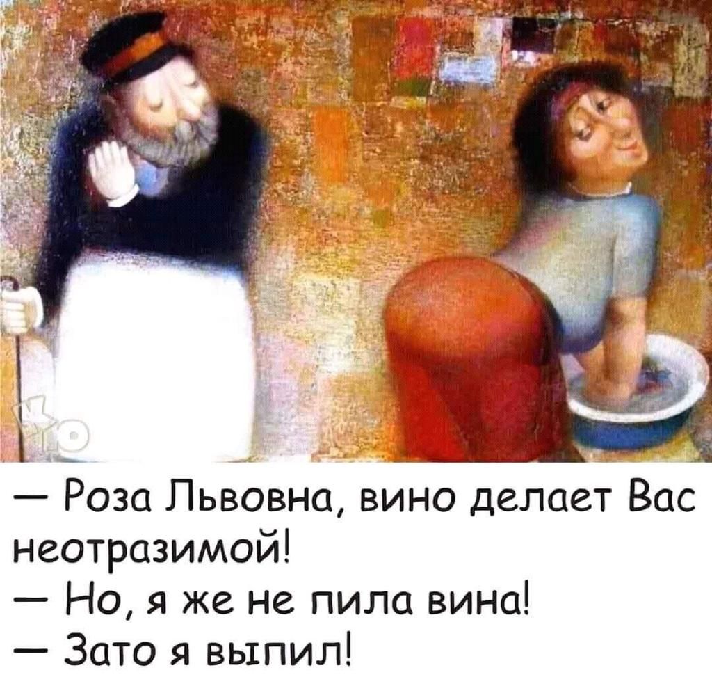 _ Роза Львовна вино делает Вас неотразимой Но я же не пила вина Зато я выпил