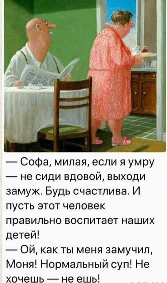 Софа милая если я умру не сиди вдовой выходи замуж Будь счастлива И пусть этот человек правильно воспитает наших детей Ой как ты меня замучил Моня Нормальный суп Не хочешь не ешь